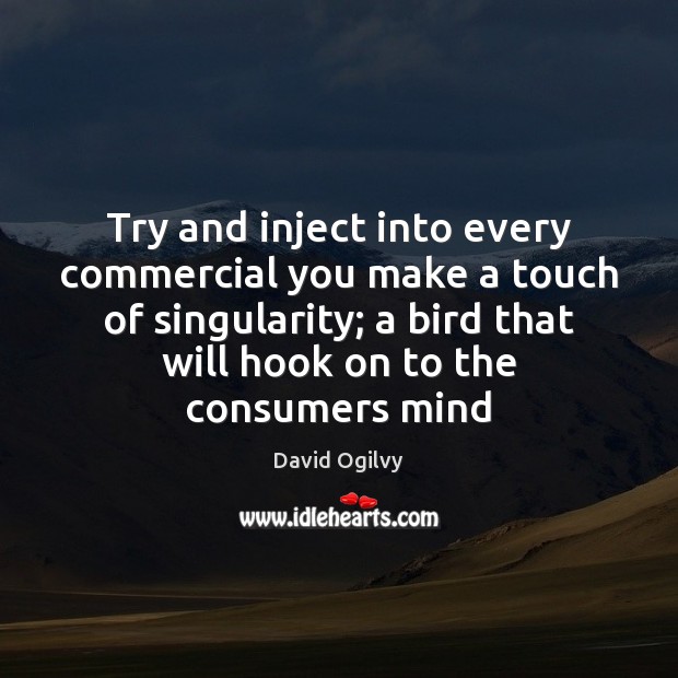 Try and inject into every commercial you make a touch of singularity; David Ogilvy Picture Quote