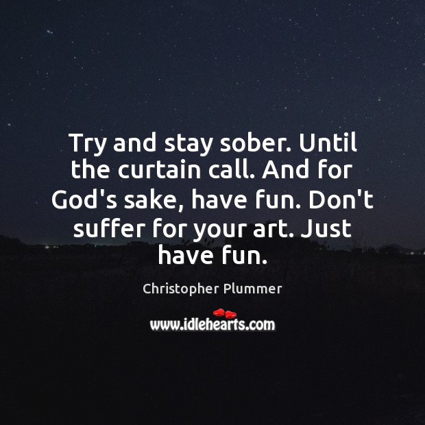 Try and stay sober. Until the curtain call. And for God’s sake, Christopher Plummer Picture Quote