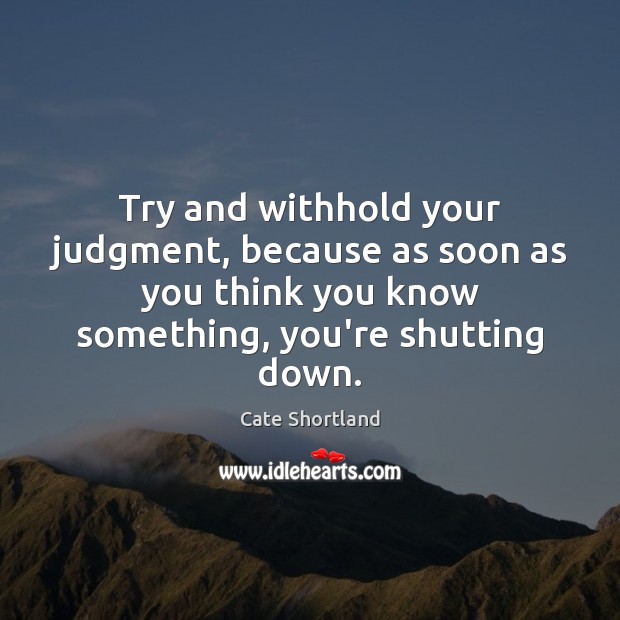 Try and withhold your judgment, because as soon as you think you Cate Shortland Picture Quote