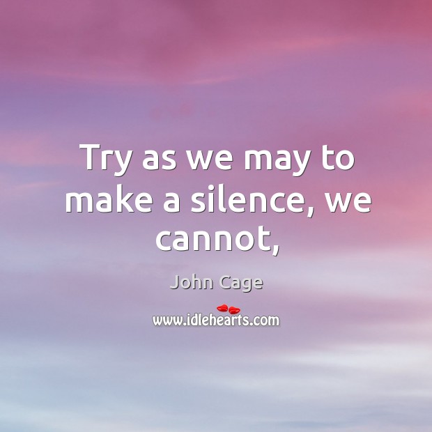 Try as we may to make a silence, we cannot, John Cage Picture Quote