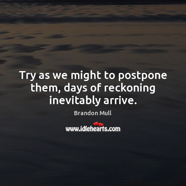 Try as we might to postpone them, days of reckoning inevitably arrive. Brandon Mull Picture Quote