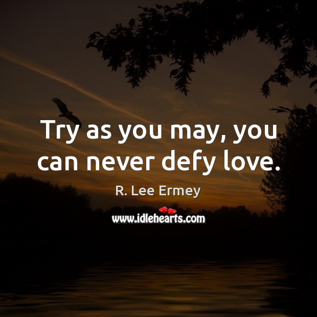 Try as you may, you can never defy love. R. Lee Ermey Picture Quote