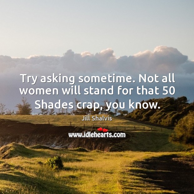 Try asking sometime. Not all women will stand for that 50 Shades crap, you know. Image