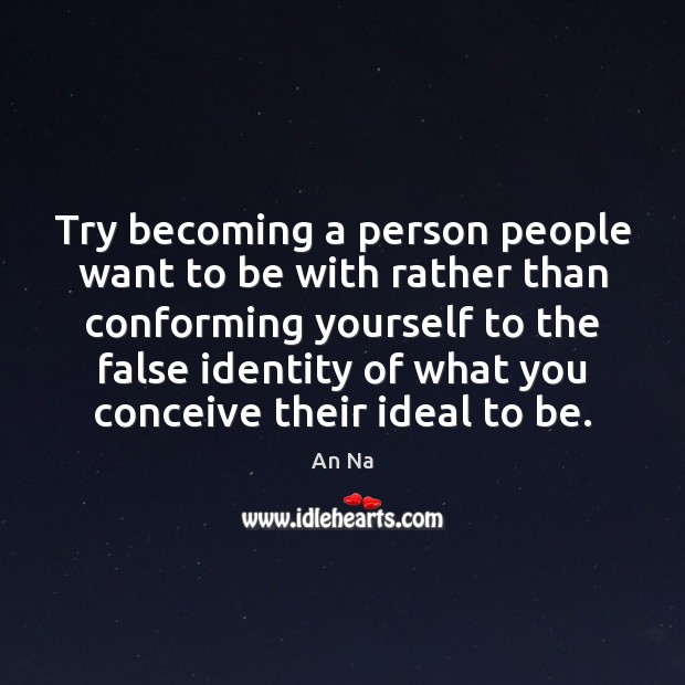 Try becoming a person people want to be with rather than conforming An Na Picture Quote