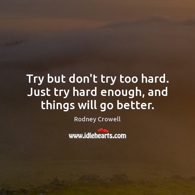 Try but don’t try too hard. Just try hard enough, and things will go better. Rodney Crowell Picture Quote