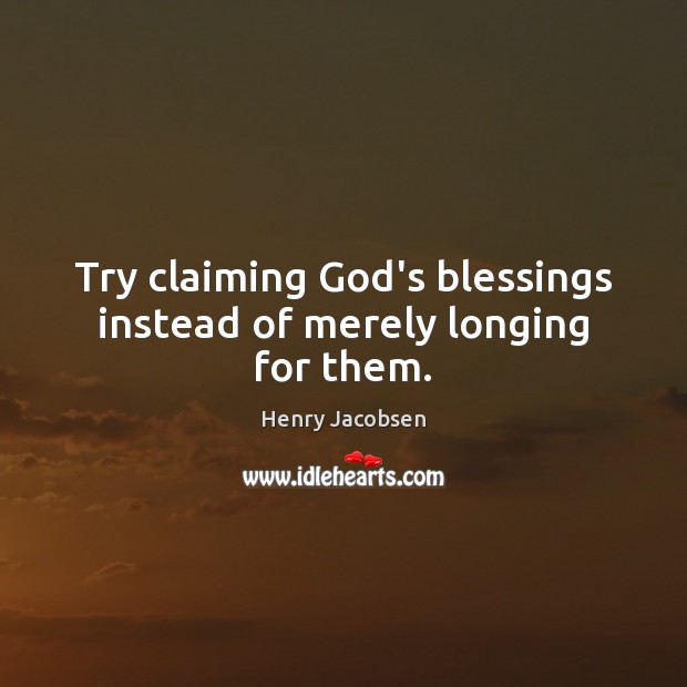 Try claiming God’s blessings instead of merely longing for them. Blessings Quotes Image