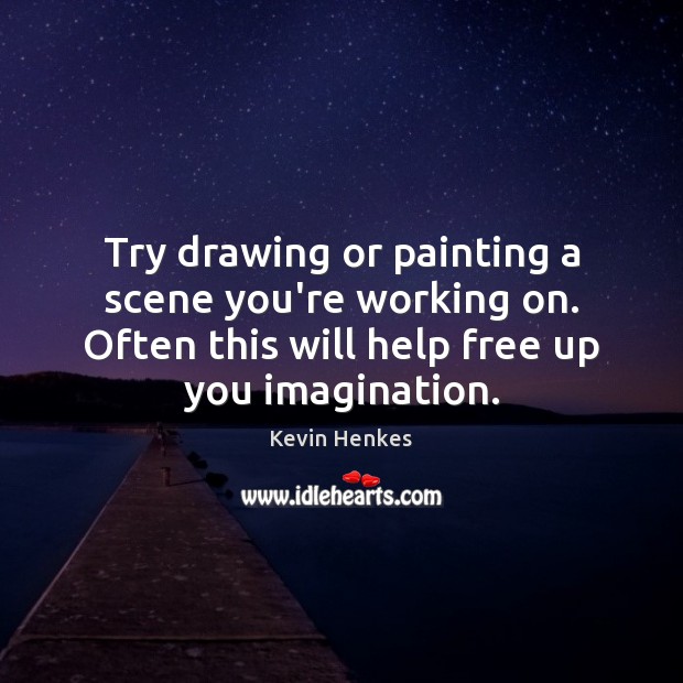 Try drawing or painting a scene you’re working on. Often this will Kevin Henkes Picture Quote