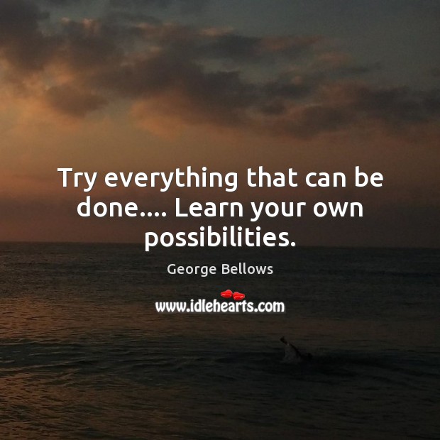 Try everything that can be done…. Learn your own possibilities. Image