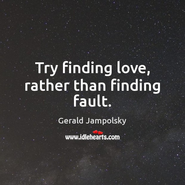 Try finding love, rather than finding fault. Gerald Jampolsky Picture Quote