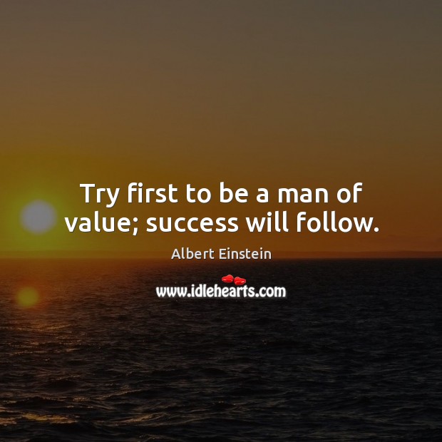 Try first to be a man of value; success will follow. Albert Einstein Picture Quote