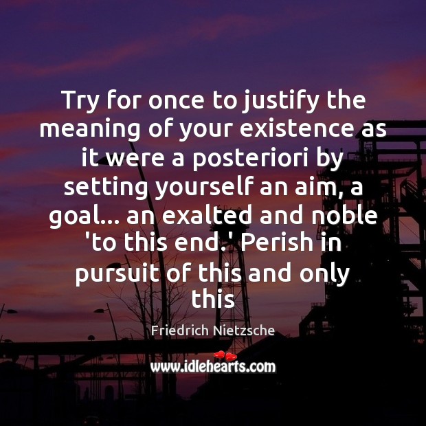 Try for once to justify the meaning of your existence as it Friedrich Nietzsche Picture Quote