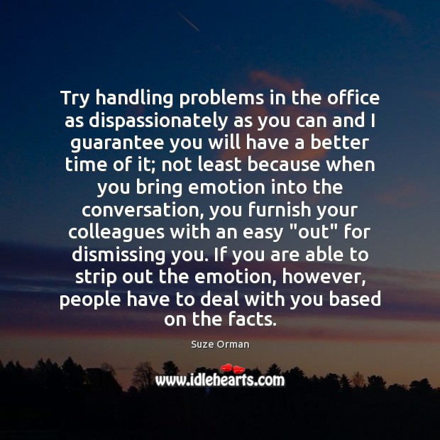 Try handling problems in the office as dispassionately as you can and Suze Orman Picture Quote