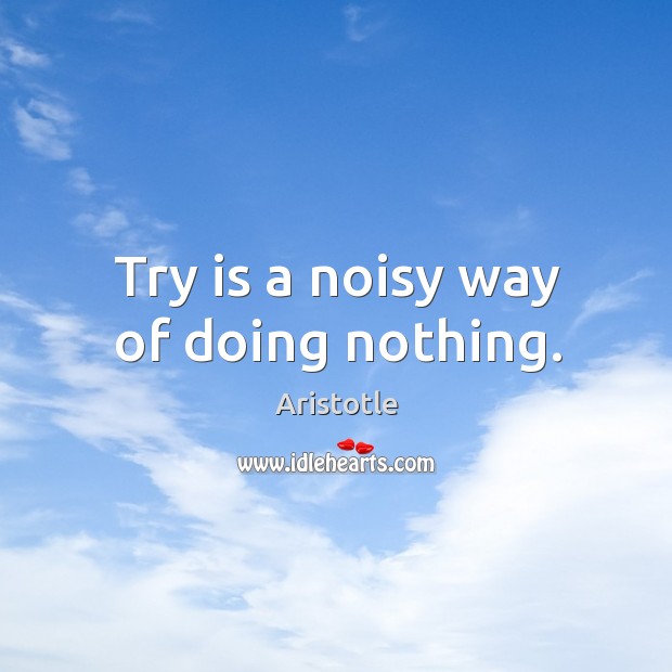 Try is a noisy way of doing nothing. Aristotle Picture Quote