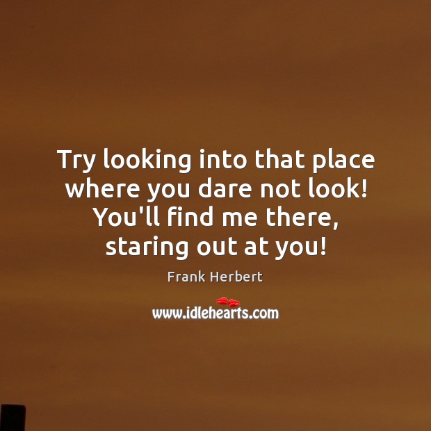 Try looking into that place where you dare not look! You’ll find Image