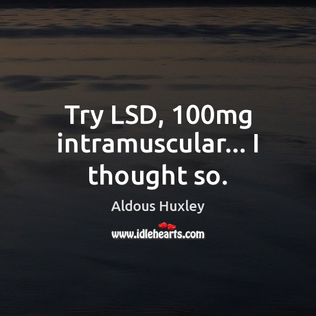 Try LSD, 100mg intramuscular… I thought so. Aldous Huxley Picture Quote