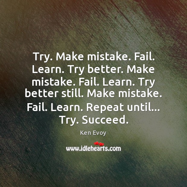Try. Make mistake. Fail. Learn. Try better. Make mistake. Fail. Learn. Try Ken Evoy Picture Quote