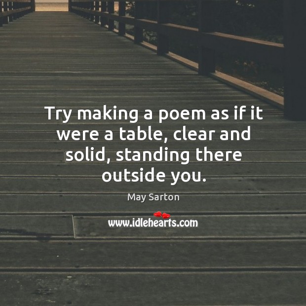 Try making a poem as if it were a table, clear and solid, standing there outside you. Image