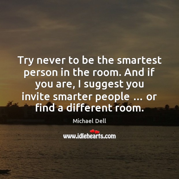 Try never to be the smartest person in the room. And if Michael Dell Picture Quote