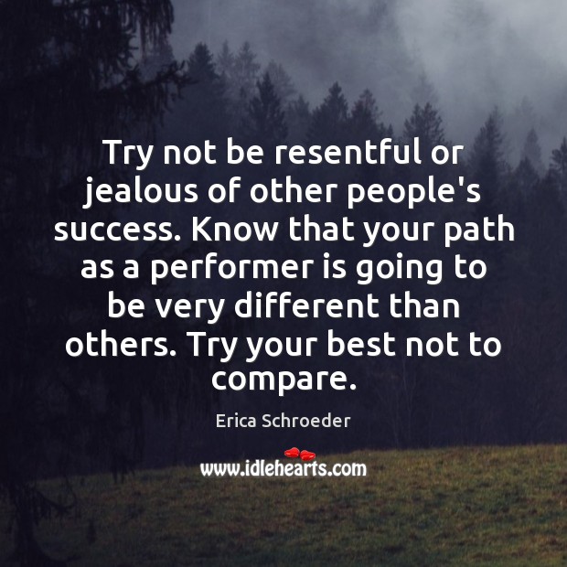 Try not be resentful or jealous of other people’s success. Know that Erica Schroeder Picture Quote