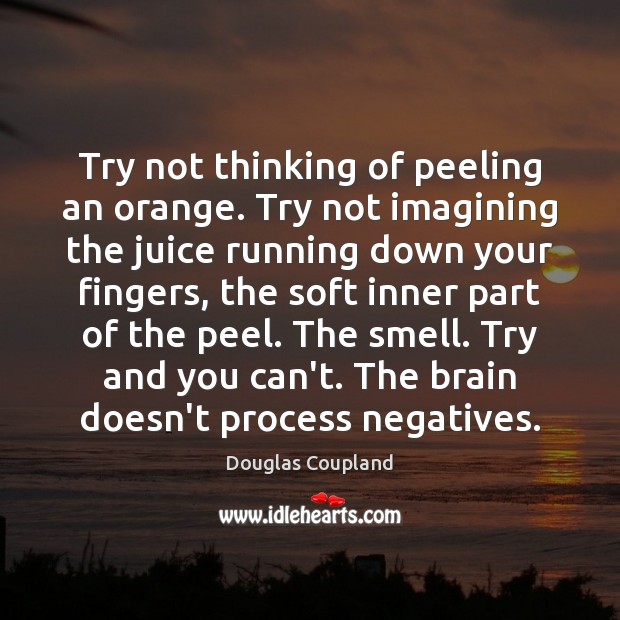 Try not thinking of peeling an orange. Try not imagining the juice Douglas Coupland Picture Quote