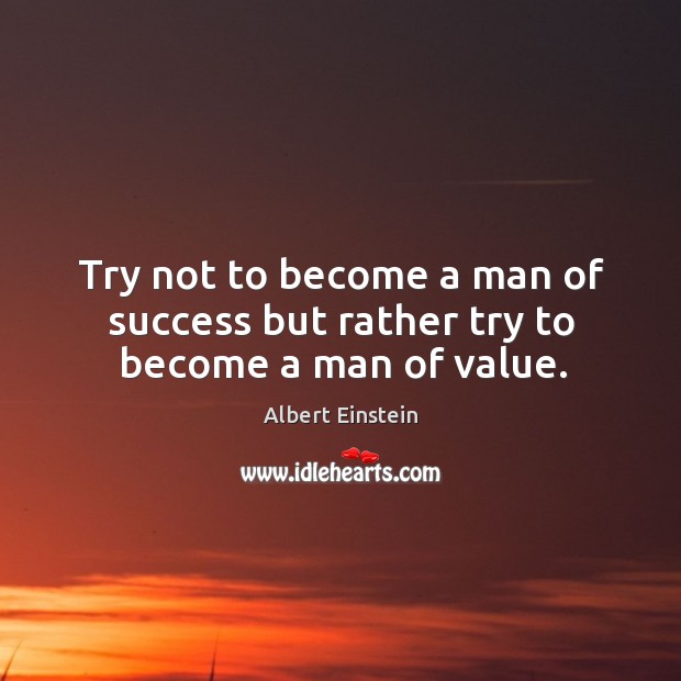 Try not to become a man of success but rather try to become a man of value. Albert Einstein Picture Quote