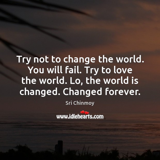 Try not to change the world. You will fail. Try to love Sri Chinmoy Picture Quote