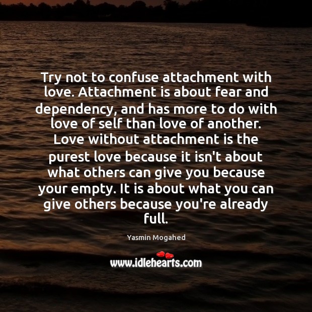 Try not to confuse attachment with love. Attachment is about fear and Yasmin Mogahed Picture Quote