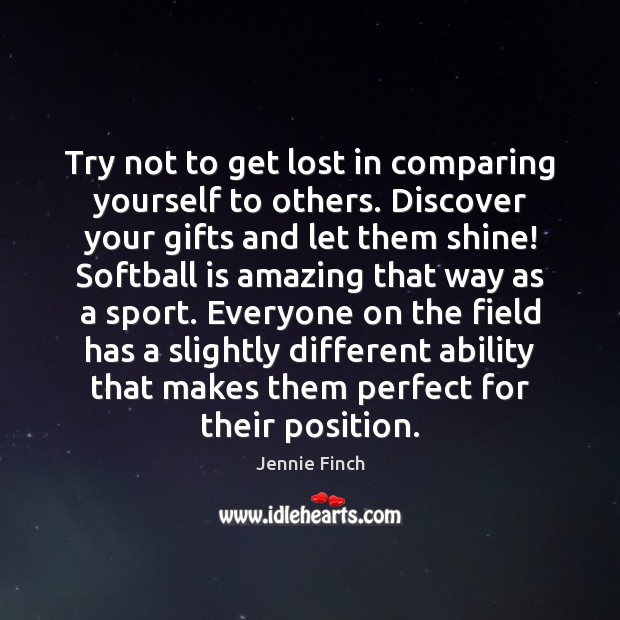 Try not to get lost in comparing yourself to others. Discover your Jennie Finch Picture Quote
