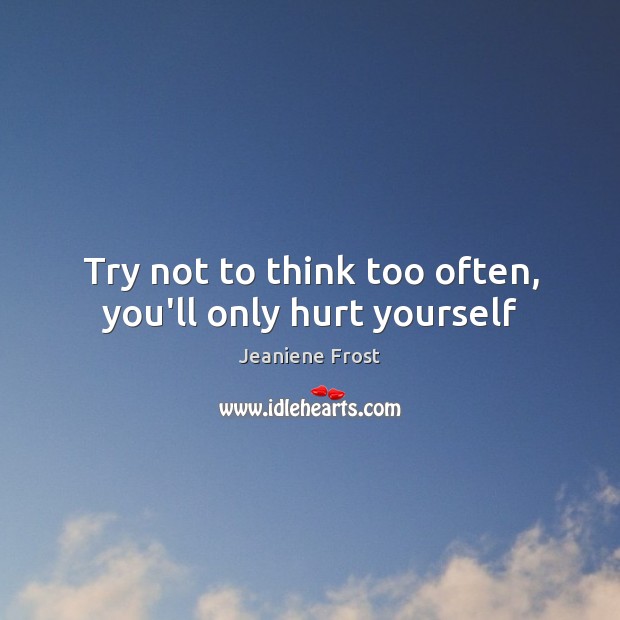 Try not to think too often, you’ll only hurt yourself Image