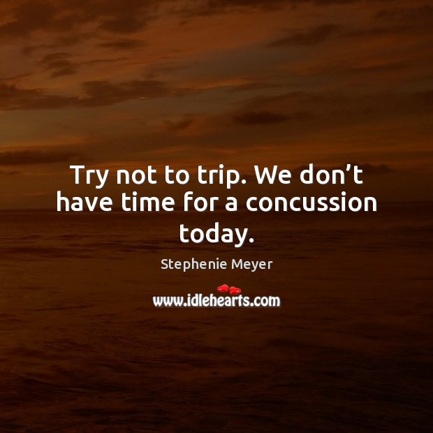 Try not to trip. We don’t have time for a concussion today. Stephenie Meyer Picture Quote