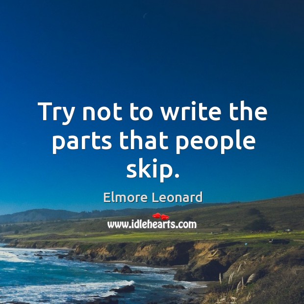 Try not to write the parts that people skip. Image