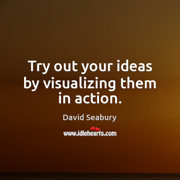 Try out your ideas by visualizing them in action. David Seabury Picture Quote