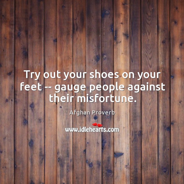 Try out your shoes on your feet — gauge people against their misfortune. Afghan Proverbs Image
