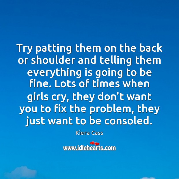 Try patting them on the back or shoulder and telling them everything Kiera Cass Picture Quote