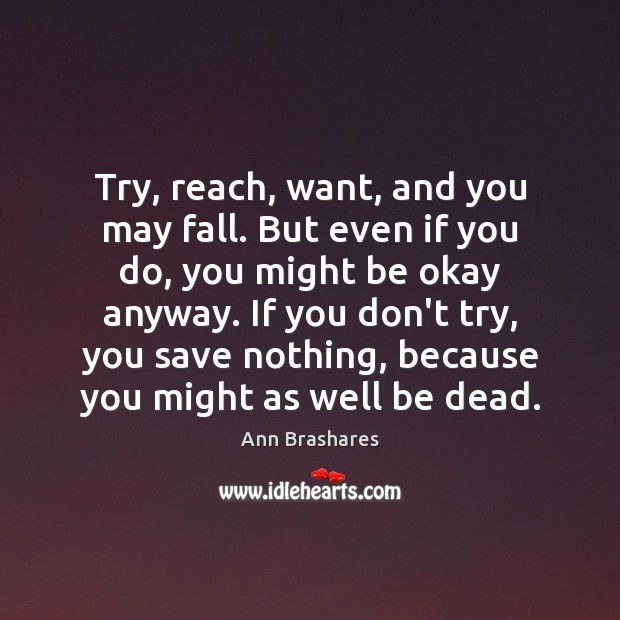 Try, reach, want, and you may fall. But even if you do, Ann Brashares Picture Quote