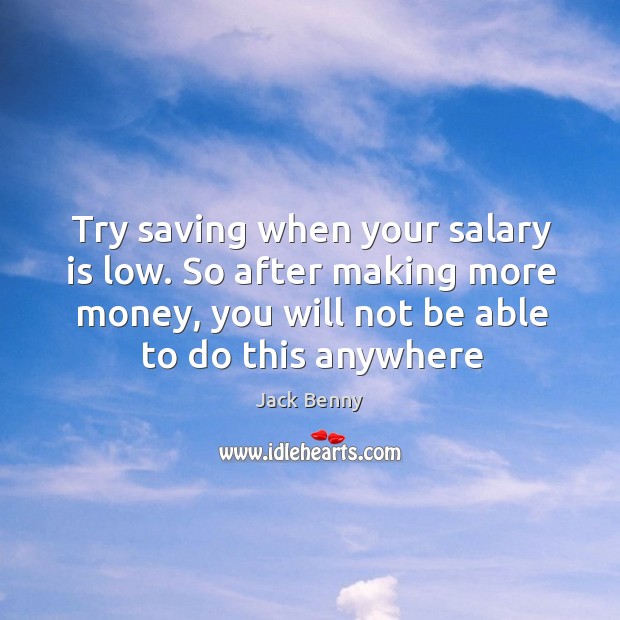 Try saving when your salary is low. So after making more money, Image