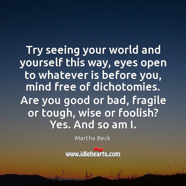 Try seeing your world and yourself this way, eyes open to whatever Martha Beck Picture Quote
