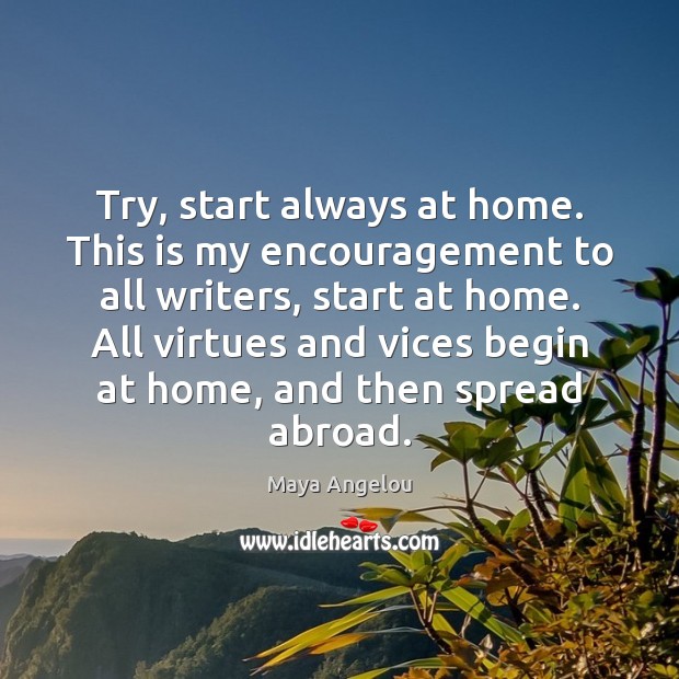 Try, start always at home. This is my encouragement to all writers, Maya Angelou Picture Quote