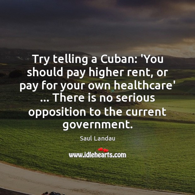 Try telling a Cuban: ‘You should pay higher rent, or pay for Saul Landau Picture Quote