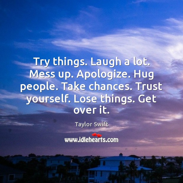 Try things. Laugh a lot. Mess up. Apologize. Hug people. Take chances. Taylor Swift Picture Quote