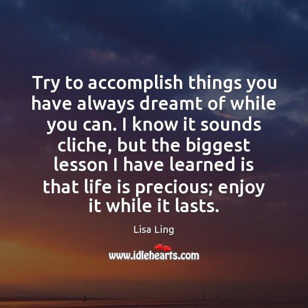 Try to accomplish things you have always dreamt of while you can. Lisa Ling Picture Quote