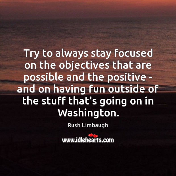 Try to always stay focused on the objectives that are possible and Rush Limbaugh Picture Quote