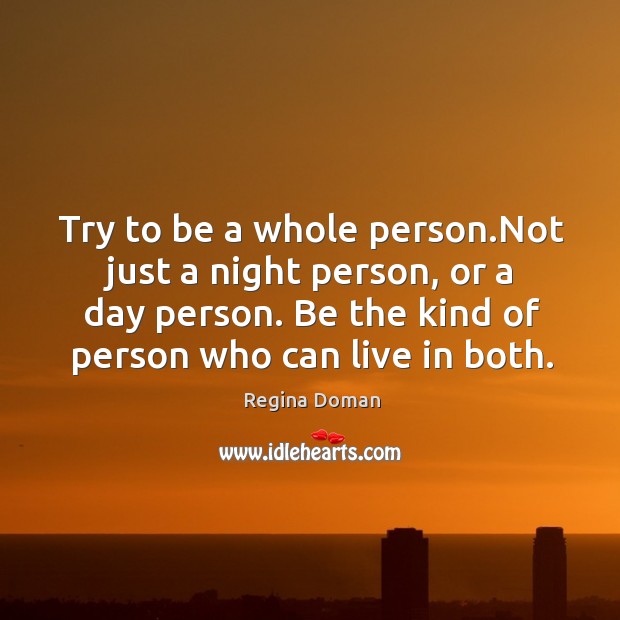 Try to be a whole person.Not just a night person, or Regina Doman Picture Quote