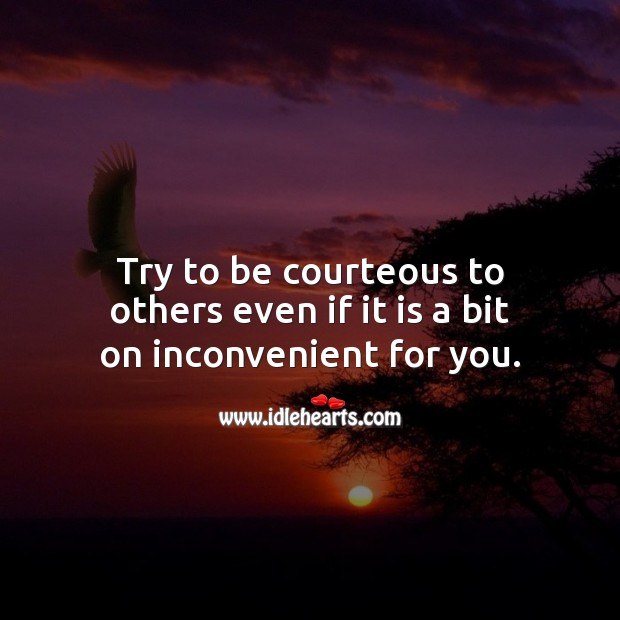 Try to be courteous to others even if it is a bit on inconvenient for you. Advice Quotes Image
