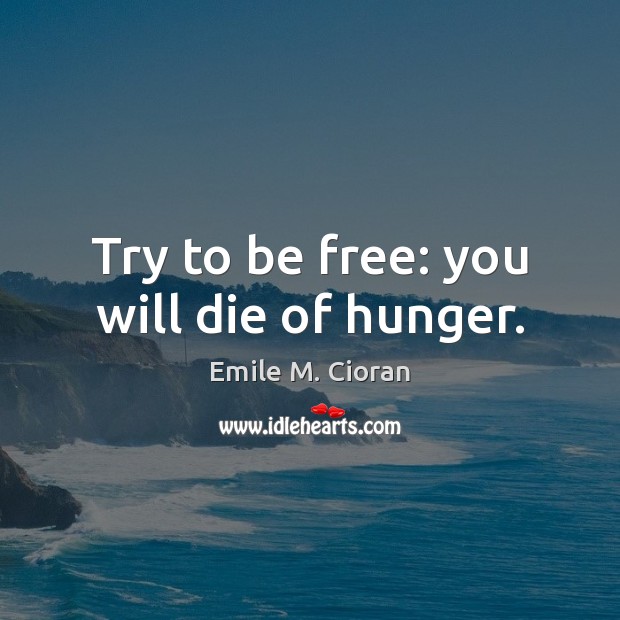 Try to be free: you will die of hunger. Image