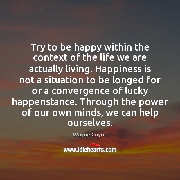 Try to be happy within the context of the life we are Image