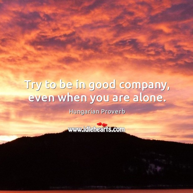 Try to be in good company, even when you are alone. Hungarian Proverbs Image