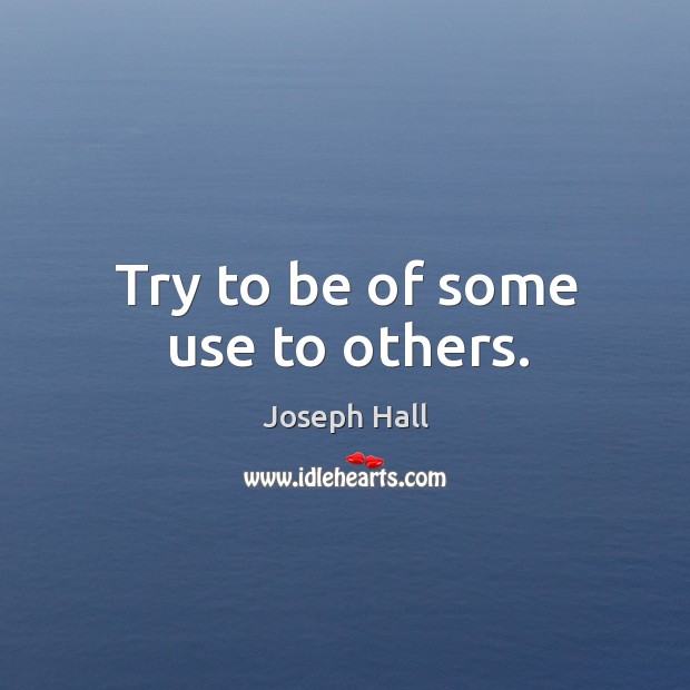 Try to be of some use to others. Joseph Hall Picture Quote