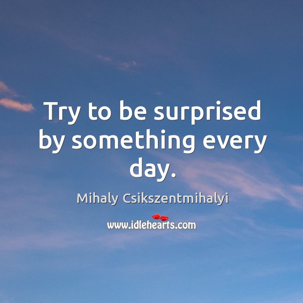 Try to be surprised by something every day. Image