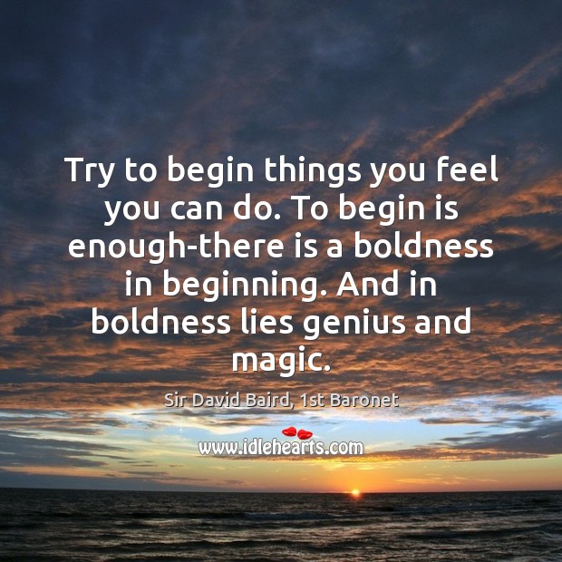 Try to begin things you feel you can do. To begin is Boldness Quotes Image